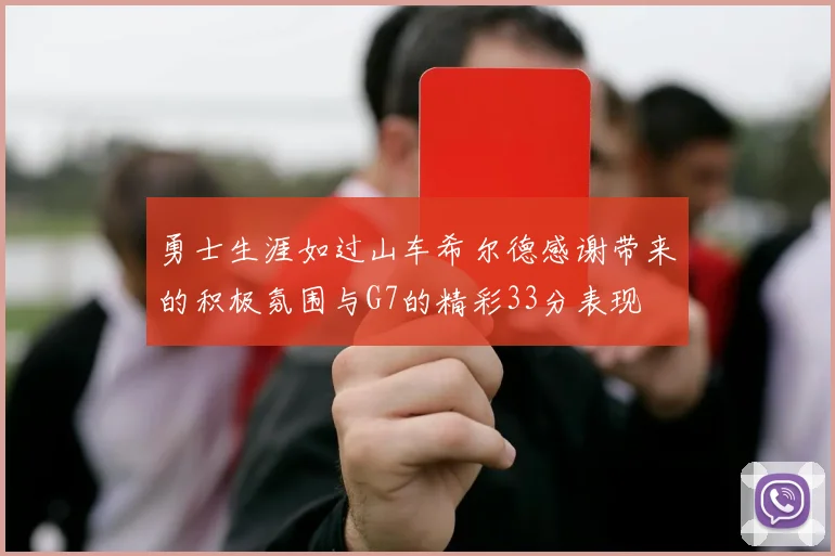 勇士生涯如过山车希尔德感谢带来的积极氛围与G7的精彩33分表现