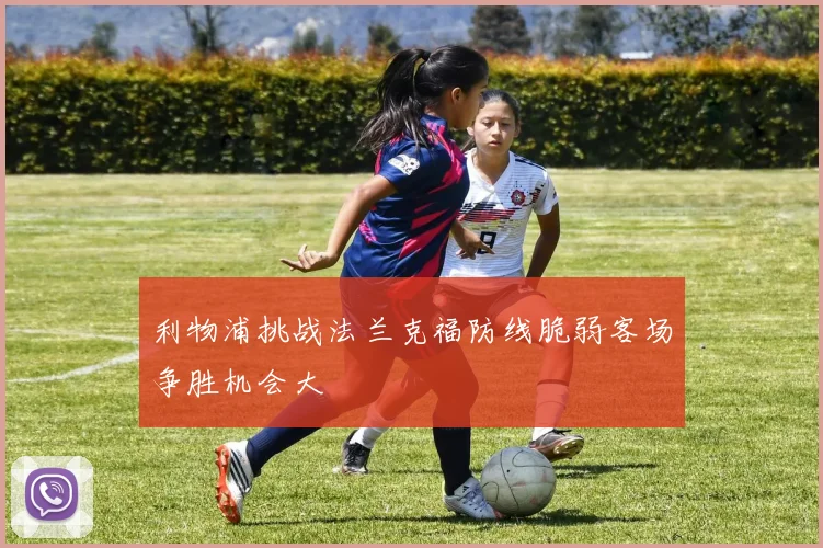利物浦挑战法兰克福防线脆弱客场争胜机会大