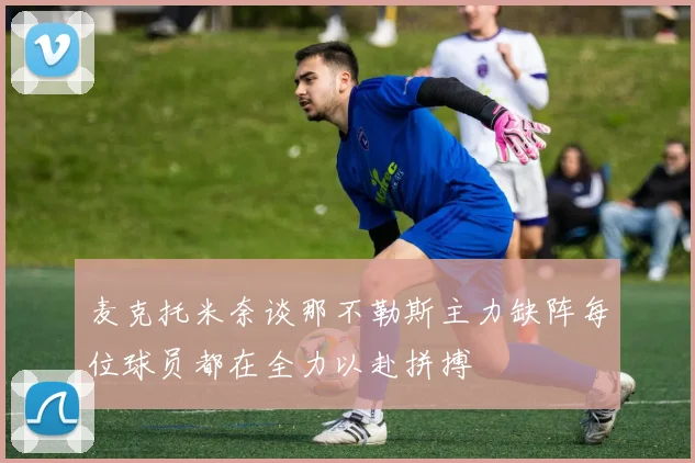 麦克托米奈谈那不勒斯主力缺阵每位球员都在全力以赴拼搏