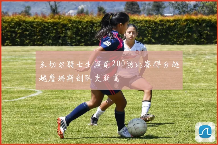 米切尔骑士生涯前200场比赛得分超越詹姆斯创队史新高