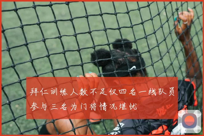 拜仁训练人数不足仅四名一线队员参与三名为门将情况堪忧
