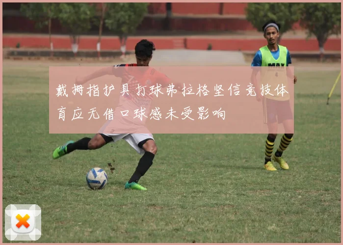 戴拇指护具打球弗拉格坚信竞技体育应无借口球感未受影响