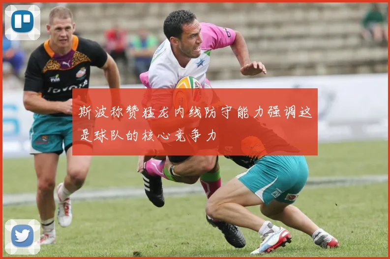 斯波称赞猛龙内线防守能力强调这是球队的核心竞争力