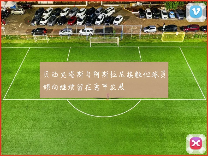贝西克塔斯与阿斯拉尼接触但球员倾向继续留在意甲发展