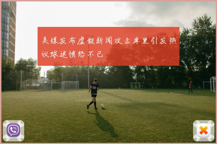 美媒发布虚假新闻攻击库里引发热议球迷愤怒不已