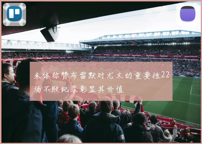 米体称赞布雷默对尤文的重要性22场不败纪录彰显其价值