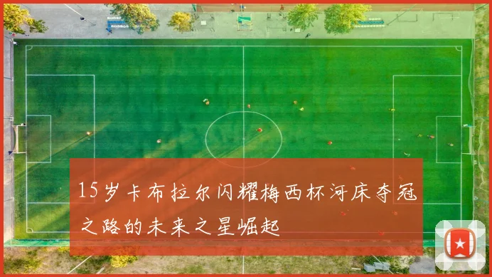 15岁卡布拉尔闪耀梅西杯河床夺冠之路的未来之星崛起