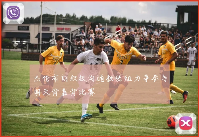 杰伦布朗积极沟通教练组力争参与明天背靠背比赛