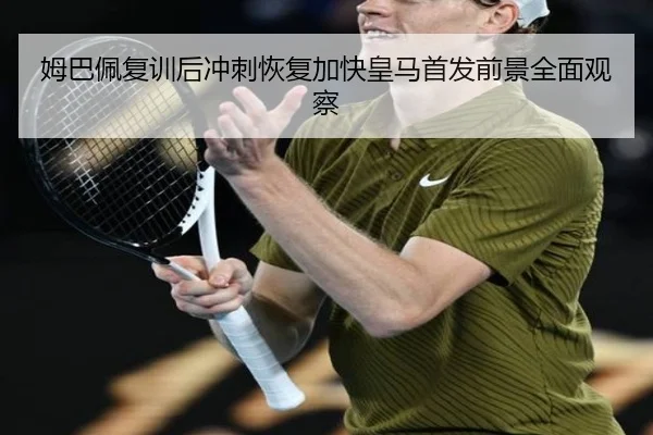 姆巴佩复训后冲刺恢复加快皇马首发前景全面观察（BEIBOSPORTS）